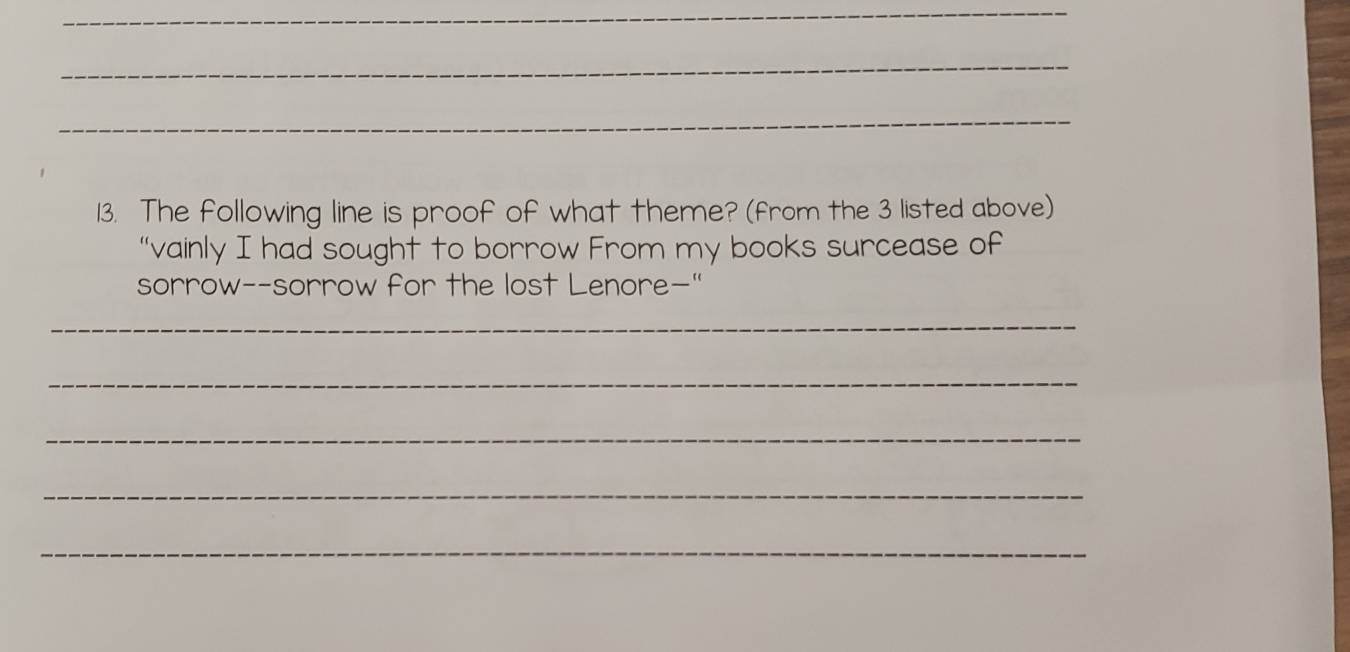 The following line is proof of what theme? (from the 3 listed above) 
“vainly I had sought to borrow From my books surcease of 
sorrow--sorrow for the lost Lenore—" 
_ 
_ 
_ 
_ 
_