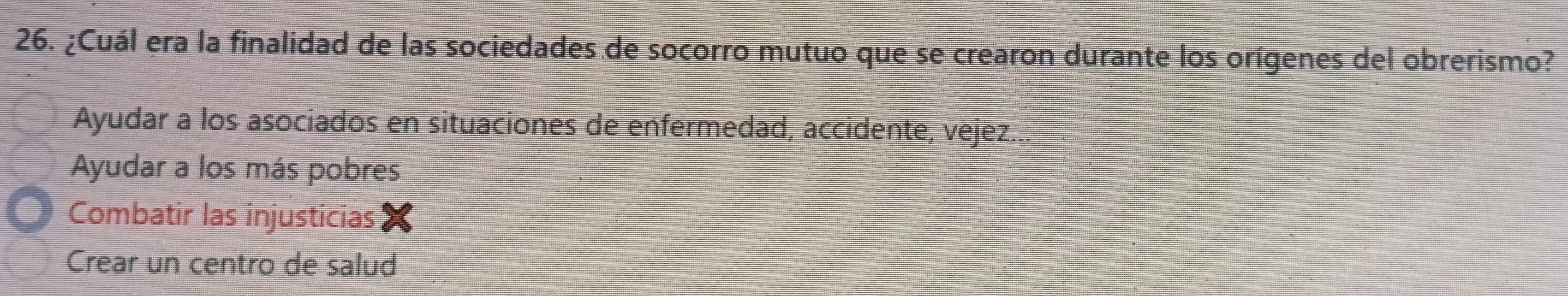 ¿Cuál era la finalidad de las sociedades de socorro mutuo que se crearon durante los orígenes del obrerismo?
Ayudar a los asociados en situaciones de enfermedad, accidente, vejez...
Ayudar a los más pobres
Combatir las injusticias
Crear un centro de salud