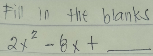 Fill in the blanks
2x^2-8x+_ 