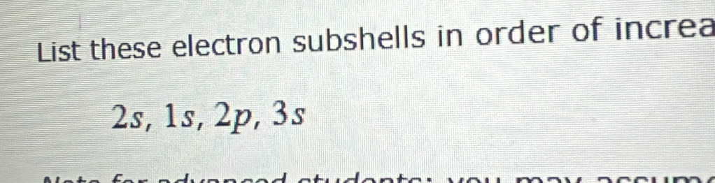 List these electron subshells in order of increa
2s, 1s, 2p, 3s