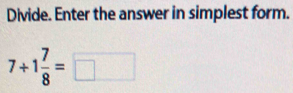 Divide. Enter the answer in simplest form.
7+1 7/8 =□