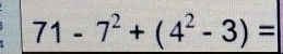 71-7^2+(4^2-3)=