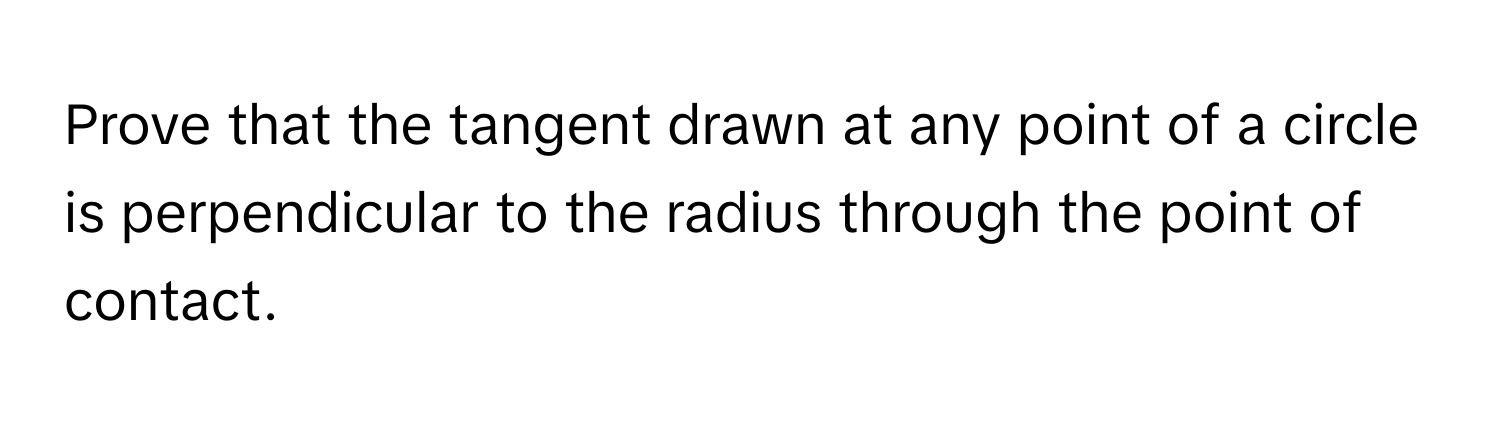 Prove that the tangent drawn at any point of a circle is perpendicular to the radius through the point of contact.