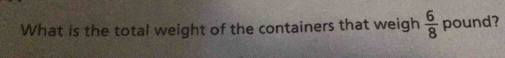 What is the total weight of the containers that weigh  6/8  pound?