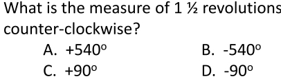 What is the measure of 1 ½ revolutions
counter-clockwise?
A. +540° B. -540°
C. +90° D. -90°