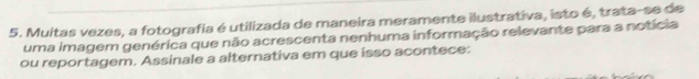 Muitas vezes, a fotografia é utilizada de maneira meramente ilustrativa, isto é, trata-se de 
uma imagem genérica que não acrescenta nenhuma informação relevante para a notícia 
ou reportagem. Assinale a alternativa em que isso acontece: