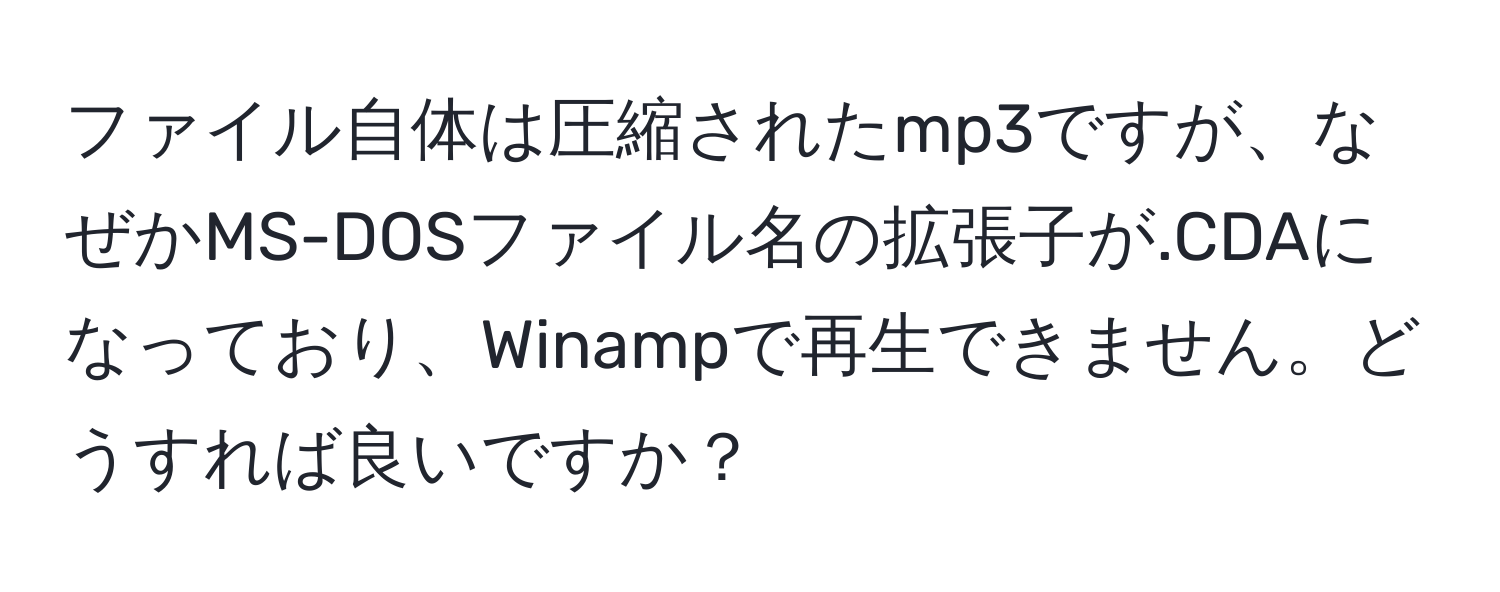 ファイル自体は圧縮されたmp3ですが、なぜかMS-DOSファイル名の拡張子が.CDAになっており、Winampで再生できません。どうすれば良いですか？