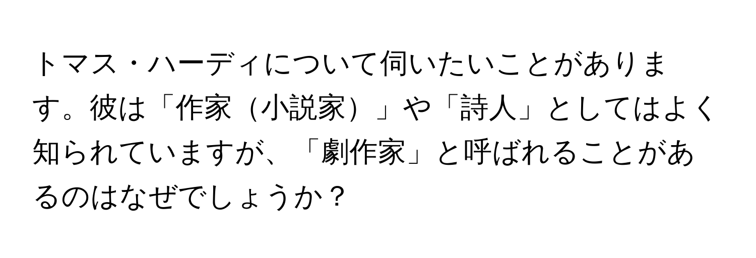 トマス・ハーディについて伺いたいことがあります。彼は「作家小説家」や「詩人」としてはよく知られていますが、「劇作家」と呼ばれることがあるのはなぜでしょうか？