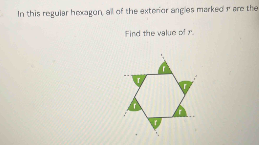 In this regular hexagon, all of the exterior angles marked r are the 
Find the value of r.