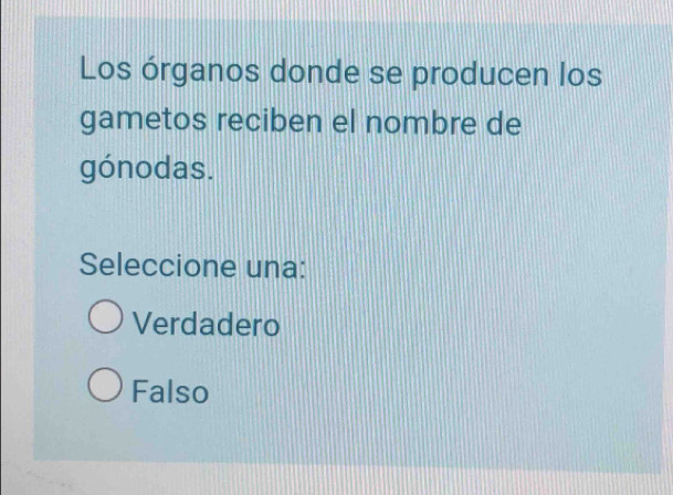 Los órganos donde se producen los
gametos reciben el nombre de
gónodas.
Seleccione una:
Verdadero
Falso