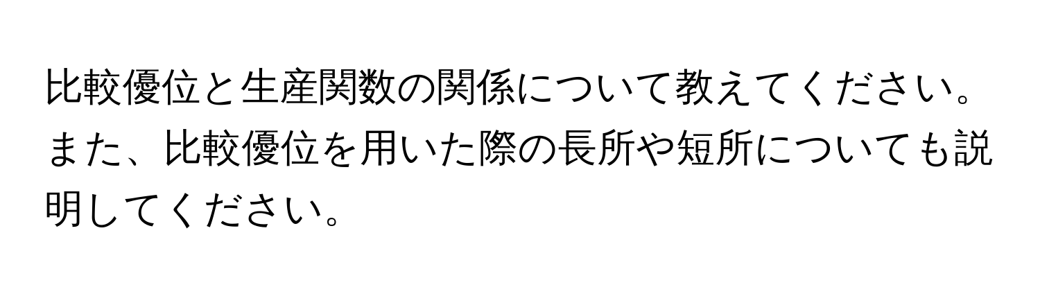 比較優位と生産関数の関係について教えてください。また、比較優位を用いた際の長所や短所についても説明してください。