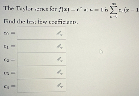 The Taylor series for f(x)=e^x at a=1 is sumlimits _(n=0)^(∈fty)c_n(x-1
Find the first few coeffcients.