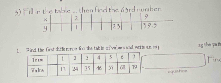 Fill in the table ... then find the 63rd number: 
nd the first difference for the table of values and write an ex g the patt 
Finc 
equation