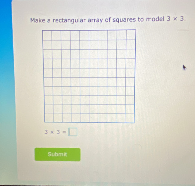 Make a rectangular array of squares to model 3* 3.
3* 3=□
Submit