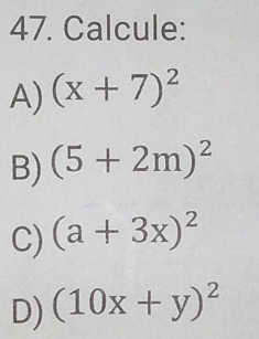 Calcule:
A) (x+7)^2
B) (5+2m)^2
C) (a+3x)^2
D) (10x+y)^2