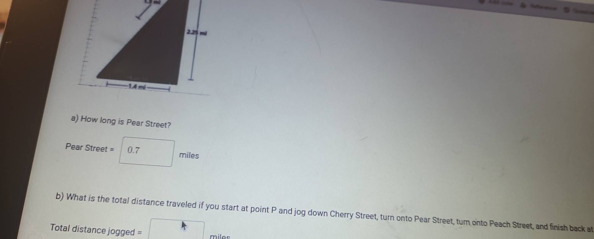 How long is Pear Street?
Pear Street = 0.7 miles
b) What is the total distance traveled if you start at point P and jog down Cherry Street, turn onto Pear Street, turn onto Peach Street, and finish back at 
Total distance jogged = 
milee