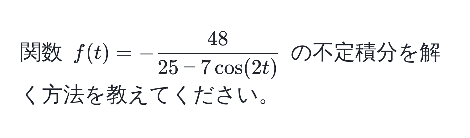 関数 $f(t) = - 48/25 - 7 cos(2t) $ の不定積分を解く方法を教えてください。