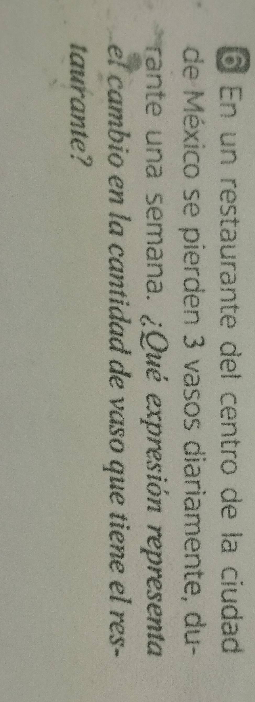 ó En un restaurante del centro de la ciudad 
de México se pierden 3 vasos diariamente, du- 
rante una semana. ¿Qué expresión representa 
el cambio en la cantidad de vaso que tiene el res- 
taurante?