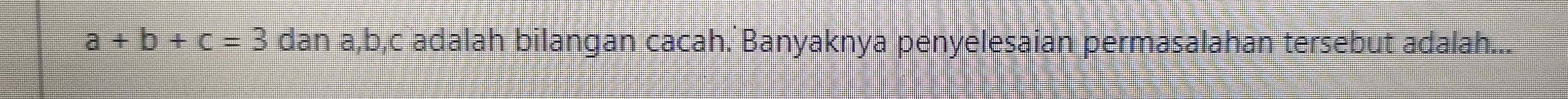 a+b+c=3 dan a, b, c adalah bilangan cacah. Banyaknya penyelesaian permasalahan tersebut adalah...