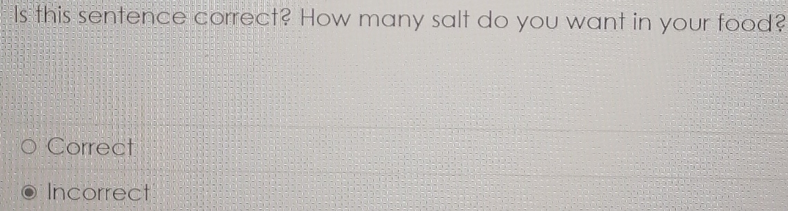 Is this sentence correct? How many salt do you want in your food?
Correct
Incorrect