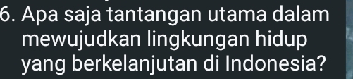 Apa saja tantangan utama dalam 
mewujudkan lingkungan hidup 
yang berkelanjutan di Indonesia?