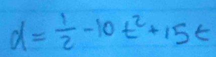 d= 1/2 -10t^2+15t