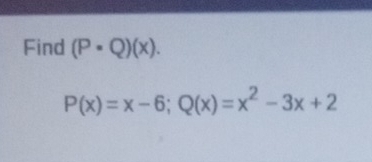 Find (P· Q)(x).
P(x)=x-6; Q(x)=x^2-3x+2