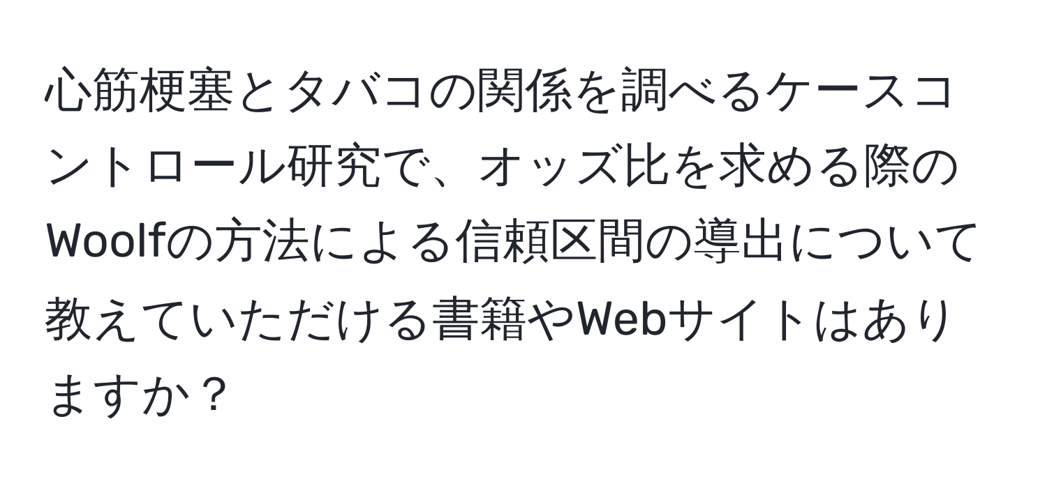 心筋梗塞とタバコの関係を調べるケースコントロール研究で、オッズ比を求める際のWoolfの方法による信頼区間の導出について教えていただける書籍やWebサイトはありますか？