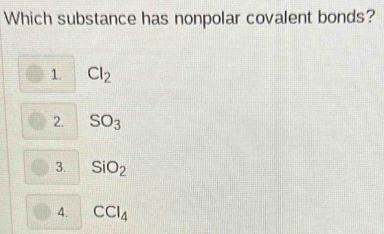 Which substance has nonpolar covalent bonds?
1. Cl_2
2. SO_3
3. SiO_2
4. CCI_4