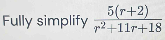 Fully simplify  (5(r+2))/r^2+11r+18 