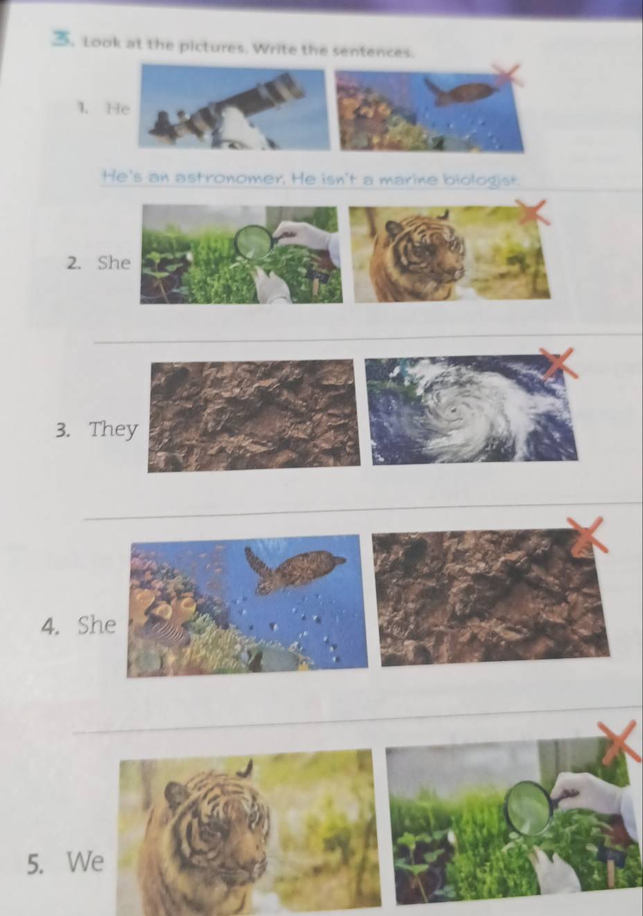 Look at the pictures. Write the sentences. 
1. He 
He's an astronomer. He isn't a marine biologist. 
2. Sh 
3. The 
4. Sh 
5. W