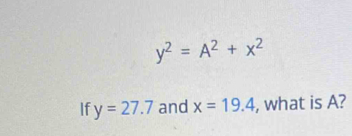 y^2=A^2+x^2
If y=27.7 and x=19.4 , what is A?