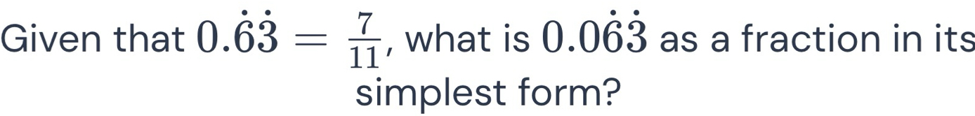 Given that 0.dot 6dot 3= 7/11  , what is 0.0dot 6dot 3 as a fraction in its 
simplest form?