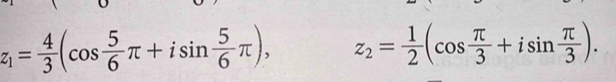 z_1= 4/3 (cos  5/6 π +isin  5/6 π ), z_2= 1/2 (cos  π /3 +isin  π /3 ).