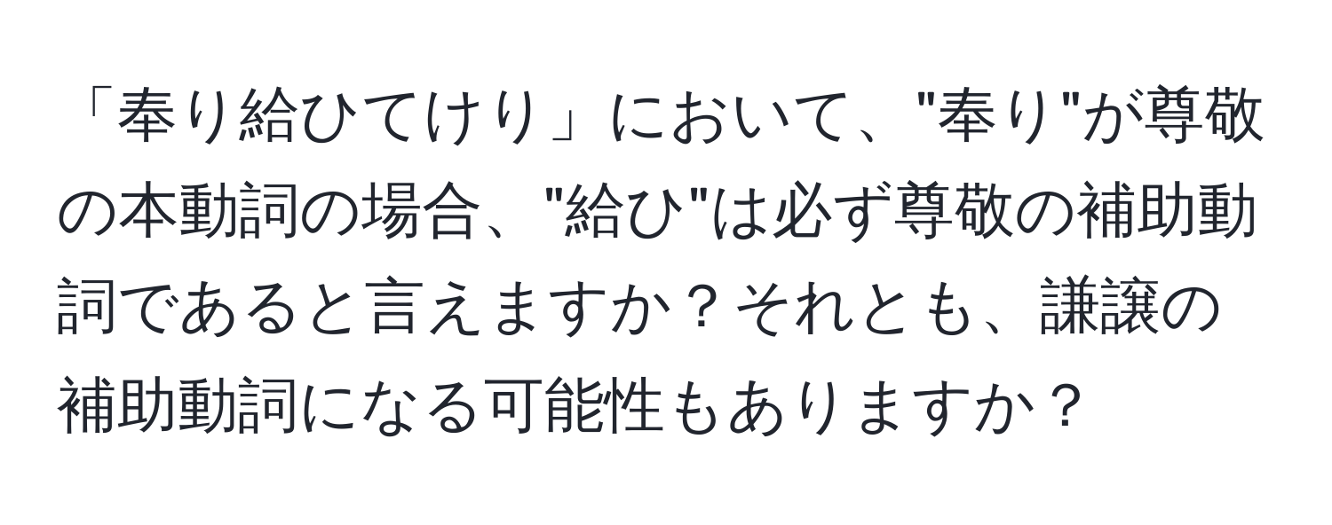 「奉り給ひてけり」において、"奉り"が尊敬の本動詞の場合、"給ひ"は必ず尊敬の補助動詞であると言えますか？それとも、謙譲の補助動詞になる可能性もありますか？