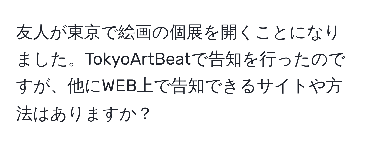 友人が東京で絵画の個展を開くことになりました。TokyoArtBeatで告知を行ったのですが、他にWEB上で告知できるサイトや方法はありますか？