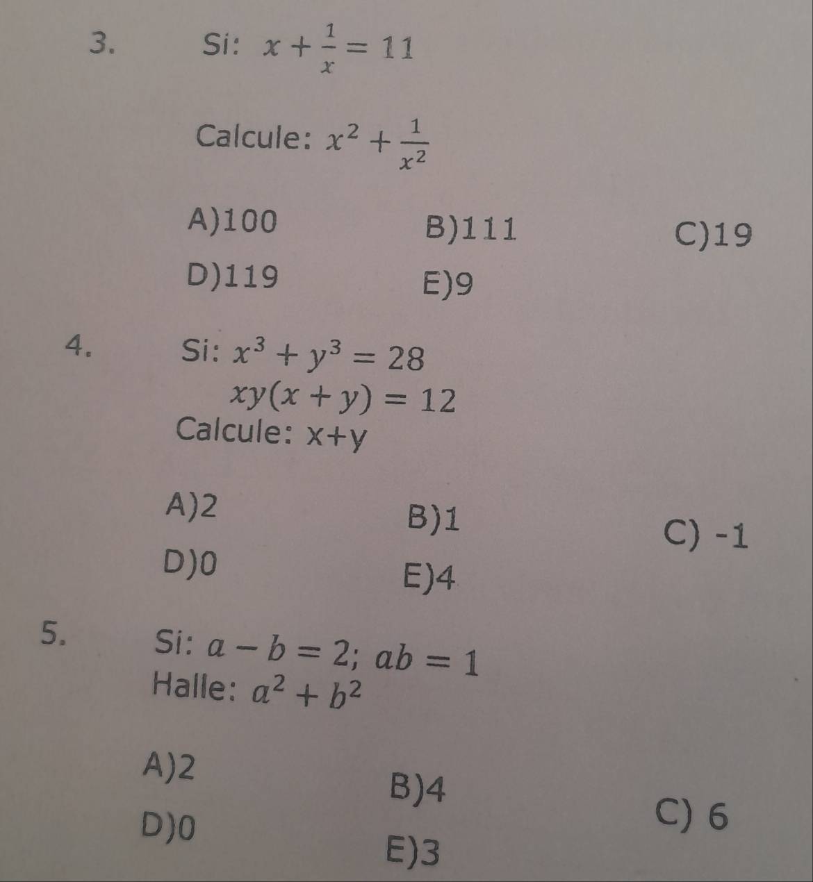 Si: x+ 1/x =11
Calcule: x^2+ 1/x^2 
A) 100 B) 111
C) 19
D) 119
E) 9
4. Si: x^3+y^3=28
xy(x+y)=12
Calcule: x+y
A) 2
B) 1
C) -1
D) 0
E) 4
5.
Si: a-b=2; ab=1
Halle: a^2+b^2
A) 2
B) 4
D) 0
C) 6
E) 3