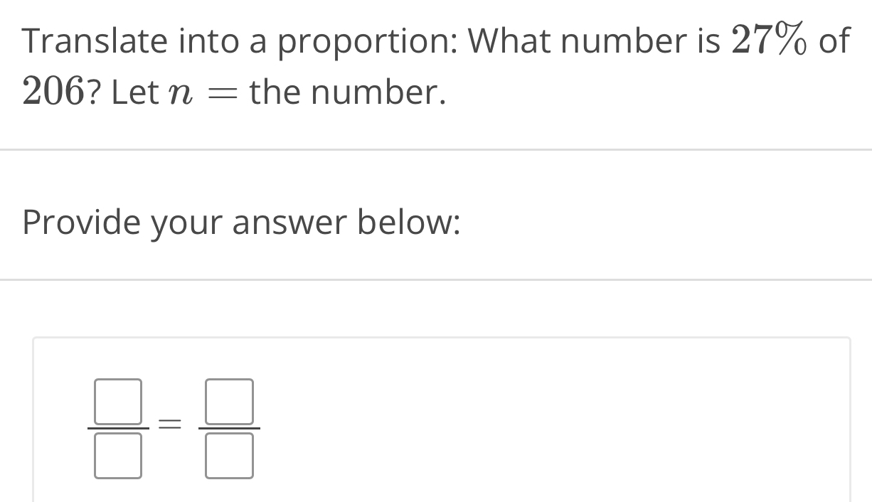 Translate into a proportion: What number is 27% of
206? Let n= the number. 
Provide your answer below:
 □ /□  = □ /□  