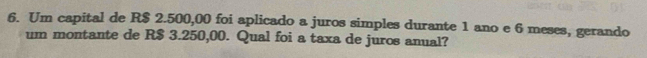 Um capital de R$ 2.500,00 foi aplicado a juros simples durante 1 ano e 6 meses, gerando 
um montante de R$ 3.250,00. Qual foi a taxa de juros anual?