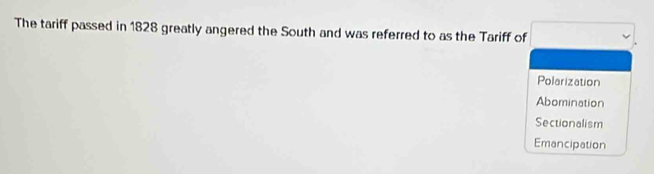 The tariff passed in 1828 greatly angered the South and was referred to as the Tariff of
Polarization
Abomination
Sectionalism
Emancipation