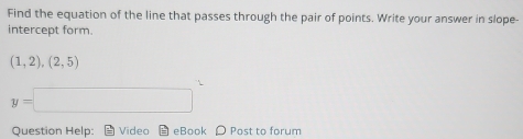 Find the equation of the line that passes through the pair of points. Write your answer in slope- 
intercept form.
(1,2),(2,5)
y= ∴ ∠ DAC=∠ B-∠ A)
Question Help: Video eBook Post to forum