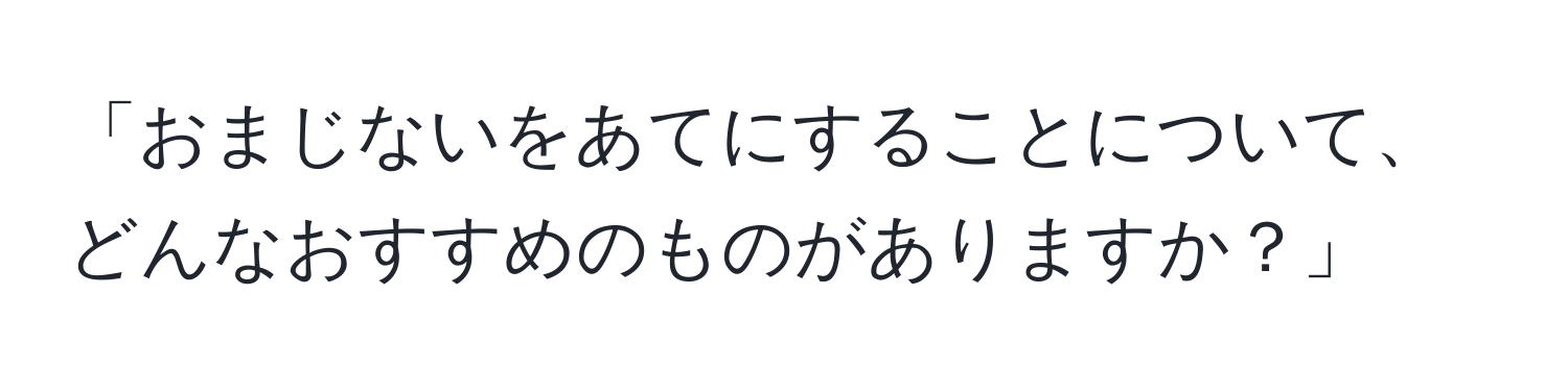 「おまじないをあてにすることについて、どんなおすすめのものがありますか？」