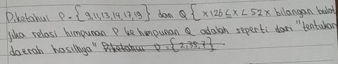 Diketahul P- 9,11,13,14,17,19 dan Q x126≤ x<52x</tex> bllangan bulat 
jika relosi humpunan P ue humpunan adalan seperti dari`tentulon 
doerah hosilnyo "