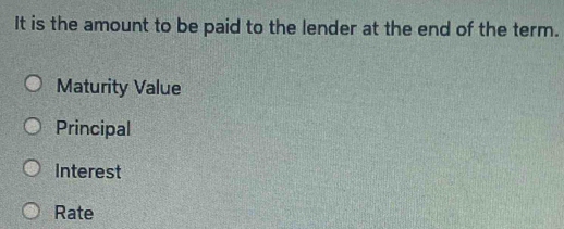 It is the amount to be paid to the lender at the end of the term.
Maturity Value
Principal
Interest
Rate