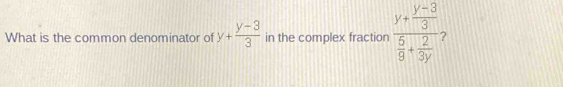 What is the common denominator of y+ (y-3)/3  in the complex fraction frac y+ (y-3)/3  5/9 + 2/3y 