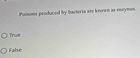 Poisons produced by bacteria are known as enzymes.
True
False