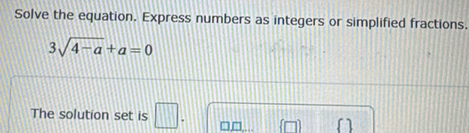 Solve the equation. Express numbers as integers or simplified fractions.
3sqrt(4-a)+a=0
The solution set is □ .