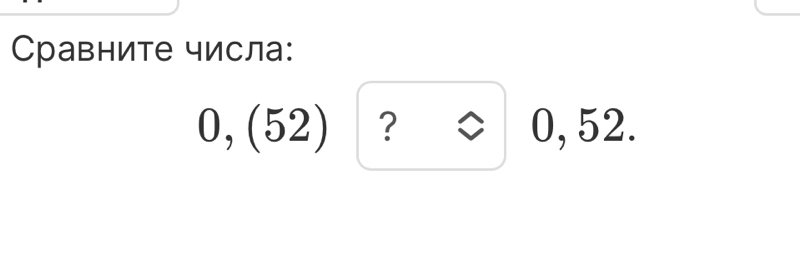 Сравните числа:
0,(52)?approx 0,52.