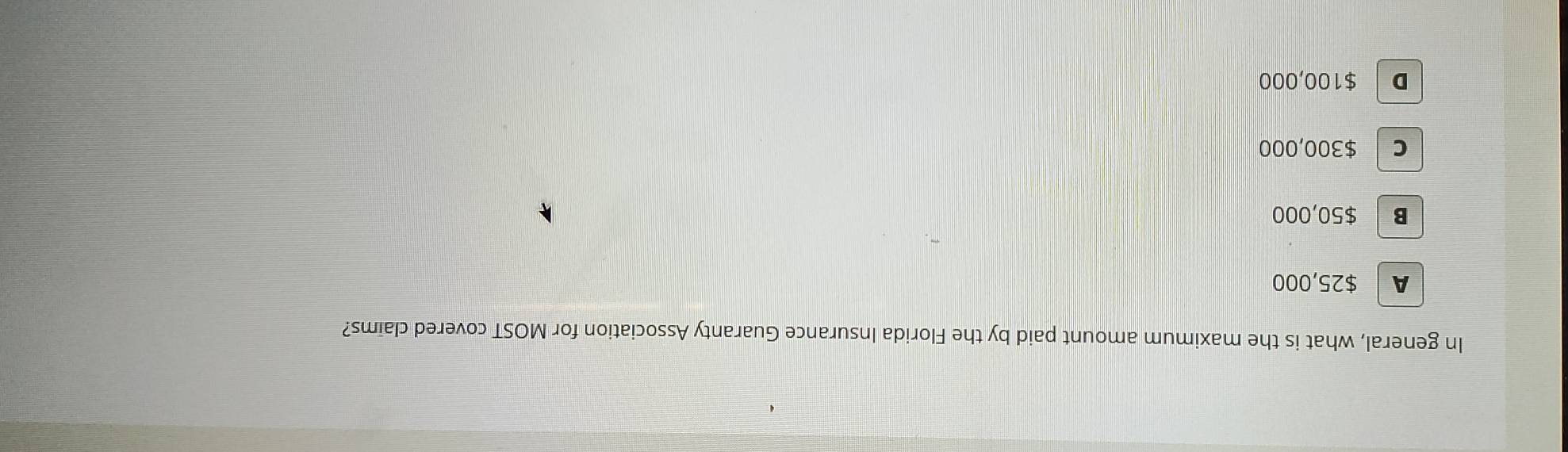In general, what is the maximum amount paid by the Florida Insurance Guaranty Association for MOST covered claims?
A $25,000
B $50,000
C $300,000
D $100,000