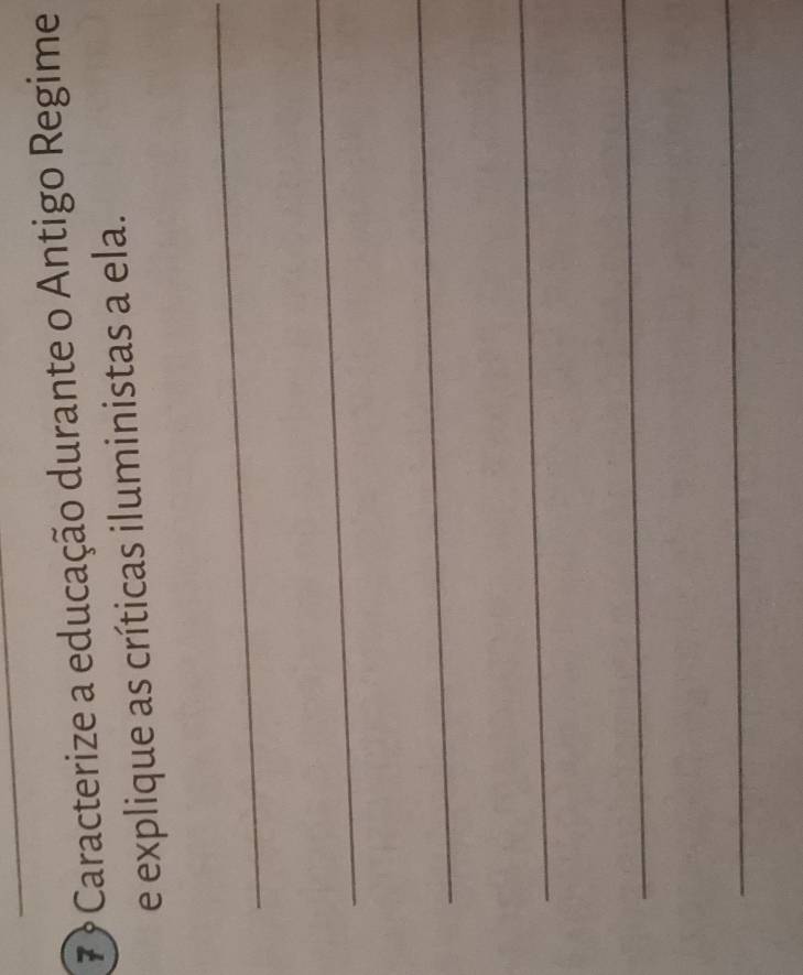 7 ? Caracterize a educação durante o Antigo Regime 
e explique as críticas iluministas a ela. 
_ 
_ 
_ 
_ 
_ 
_